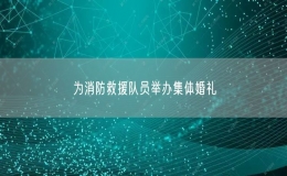 为消防救援队员举办集体婚礼
