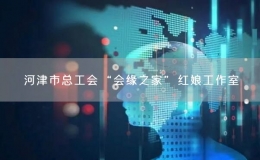 河津市总工会“会缘之家”红娘工作室