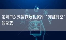 定州市汉式集体婚礼演绎“穿越时空”的爱恋