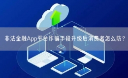 非法金融App平台诈骗手段升级后消费者怎么防？