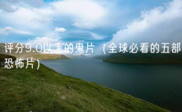 评分9.0以上的鬼片（全球必看的五部恐怖片）