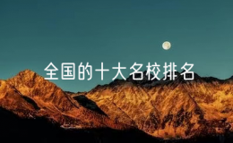 全国的十大名校排名（中国十大名校有哪些）