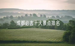 成都必去十大景点排名，成都十大旅游景点