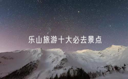 乐山旅游十大必去景点，乐山景点排行榜前十名