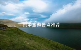 巴中旅游景点推荐（巴中旅游必去的景点有哪些）