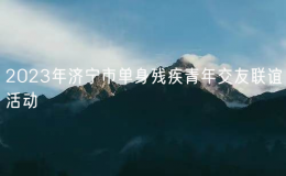 2023年济宁市单身残疾青年交友联谊活动