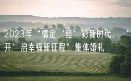 2023年“情定‘经’彩新时代，‘开’启幸福新征程”集体婚礼