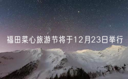 福田菜心旅游节将于12月23日举行