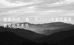 智能科技“食”代2023年第四届美食文化艺术节