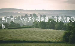 央广网：App多个模块基于鸿蒙优化功能