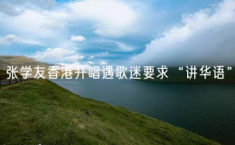 张学友香港开唱遇歌迷要求“讲华语” 