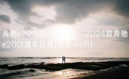 奔驰e200l多少钱一辆，2024款奔驰e200l裸车价格(售价40万)