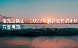 佳兆业集团：2023年累计交付约4.6万套房源