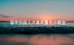 人社部等10部门：将留学回国人才纳入国家统一的就业政策体系，