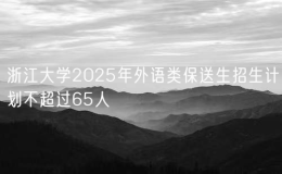 浙江大学2025年外语类保送生招生计划不超过65人