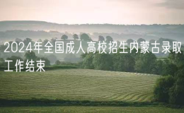 2024年全国成人高校招生内蒙古录取工作结束