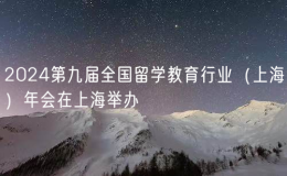 2024第九届全国留学教育行业（上海）年会在上海举办