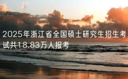 2025年浙江省全国硕士研究生招生考试共18.83万人报考