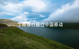 工商银行超过中国移动 成为A股市值第一