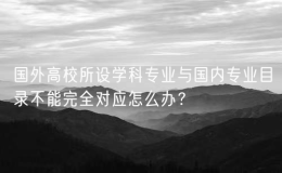 国外高校所设学科专业与国内专业目录不能完全对应怎么办？