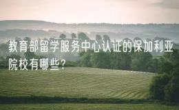 教育部留学服务中心认证的保加利亚院校有哪些？