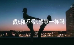戴t和不带t感觉一样吗，戴t和不带t哪个舒服